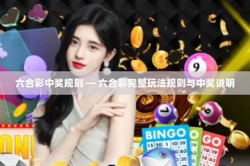 六合彩中奖规则 — 六合彩完整玩法规则与中奖说明 六合彩中奖规则 — 六合彩完整玩法规则与中奖说明