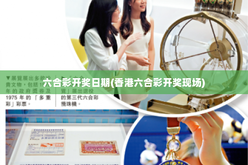 六合彩开奖日期(香港六合彩开奖现场)