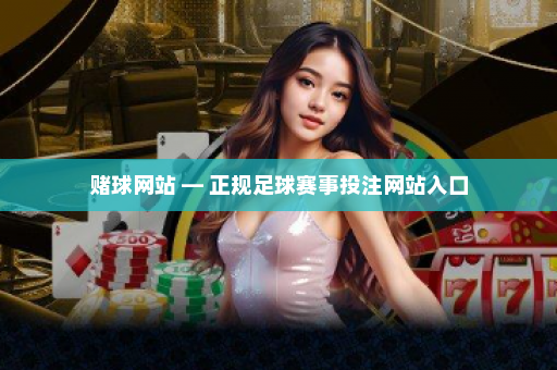 赌球网站 — 正规足球赛事投注网站入口