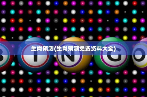 生肖预测(生肖预测免费资料大全)