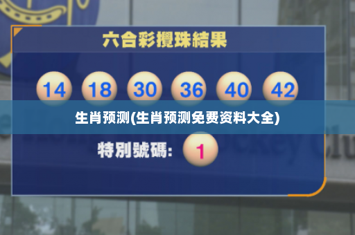 生肖预测(生肖预测免费资料大全)