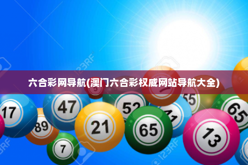 六合彩网导航(澳门六合彩权威网站导航大全)