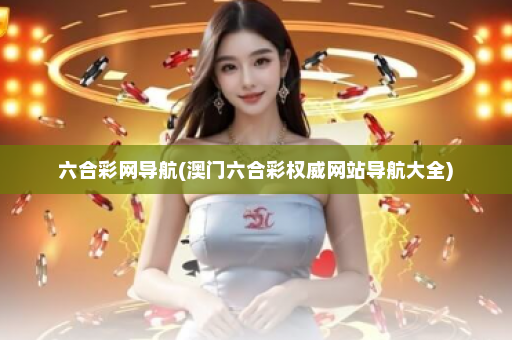 六合彩网导航(澳门六合彩权威网站导航大全) 六合彩网导航(澳门六合彩权威网站导航大全)