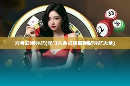 六合彩网导航(澳门六合彩权威网站导航大全)