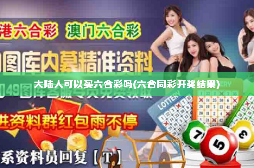 大陆人可以买六合彩吗(六合同彩开奖结果)