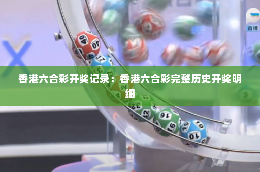 香港六合彩开奖记录：香港六合彩完整历史开奖明细