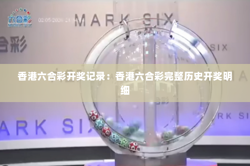 香港六合彩开奖记录：香港六合彩完整历史开奖明细