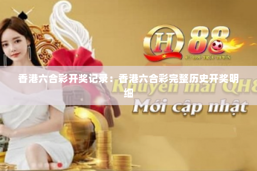 香港六合彩开奖记录：香港六合彩完整历史开奖明细
