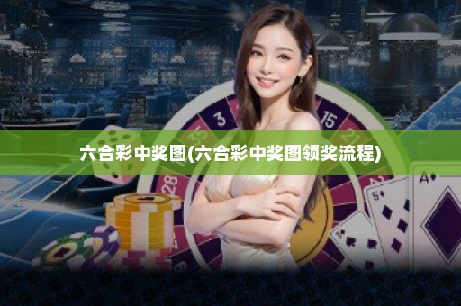 六合彩中奖图(六合彩中奖图领奖流程)
