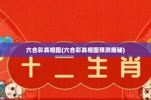 六合彩真相图(六合彩真相图预测揭秘) 六合彩真相图(六合彩真相图预测揭秘)