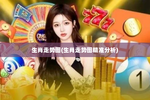 生肖走势图(生肖走势图精准分析)