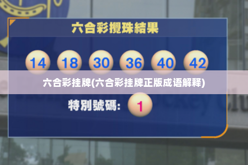 六合彩挂牌(六合彩挂牌正版成语解释)