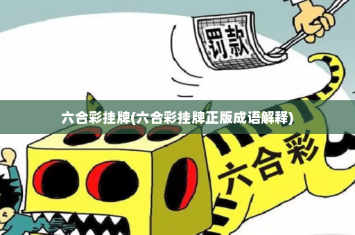 六合彩挂牌(六合彩挂牌正版成语解释)
