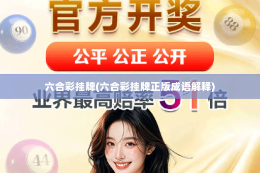 六合彩挂牌(六合彩挂牌正版成语解释)