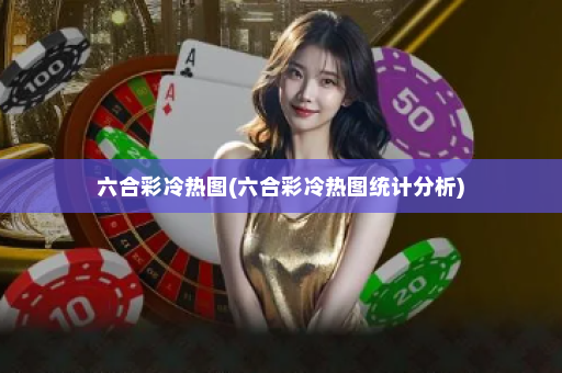 六合彩冷热图(六合彩冷热图统计分析) 六合彩冷热图(六合彩冷热图统计分析)