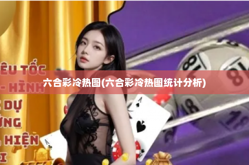 六合彩冷热图(六合彩冷热图统计分析)