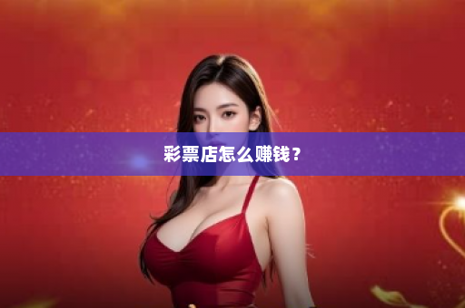彩票店怎么赚钱？