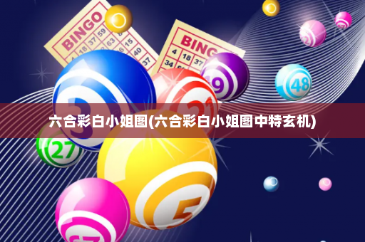 六合彩白小姐图(六合彩白小姐图中特玄机)