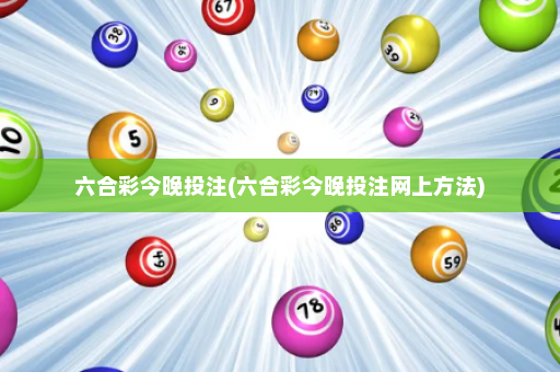 六合彩今晚投注(六合彩今晚投注网上方法)