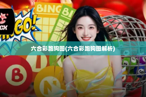 六合彩跑狗图(六合彩跑狗图解析) 六合彩跑狗图(六合彩跑狗图解析)