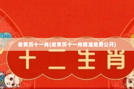 老黄历十一肖(老黄历十一肖精准免费公开)