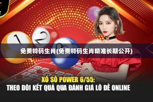 免费特码生肖(免费特码生肖精准长期公开)