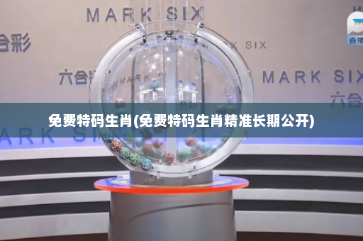 免费特码生肖(免费特码生肖精准长期公开)