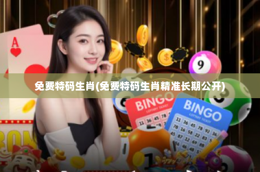 免费特码生肖(免费特码生肖精准长期公开)