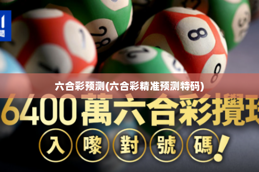 六合彩预测(六合彩精准预测特码)