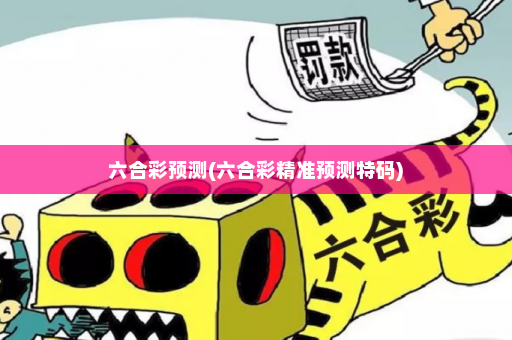六合彩预测(六合彩精准预测特码)