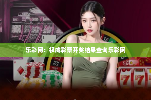 乐彩网：权威彩票开奖结果查询乐彩网