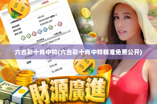 六合彩十肖中特(六合彩十肖中特精准免费公开)