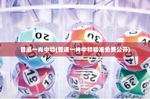曾道一肖中特(曾道一肖中特精准免费公开)