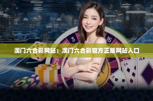 澳门六合彩网站：澳门六合彩官方正版网站入口