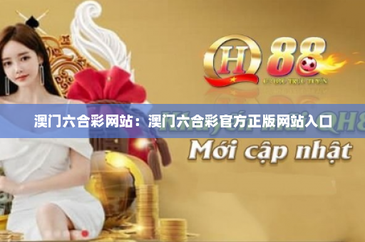 澳门六合彩网站:澳门六合彩官方正版网站入口 澳门六合彩网站:澳门六合彩官方正版网站入口