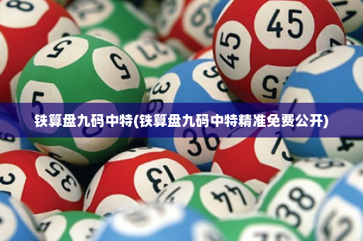 铁算盘九码中特(铁算盘九码中特精准免费公开)