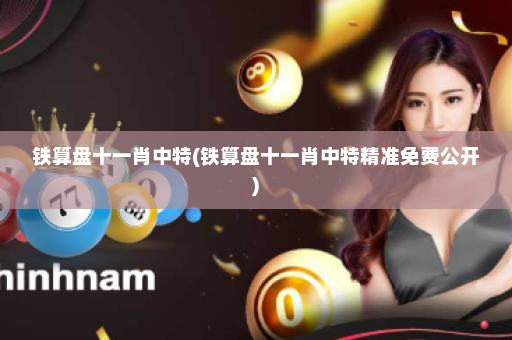 铁算盘十一肖中特(铁算盘十一肖中特精准免费公开)