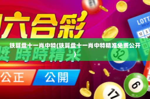 铁算盘十一肖中特(铁算盘十一肖中特精准免费公开)