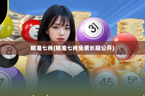 精准七肖(精准七肖免费长期公开)