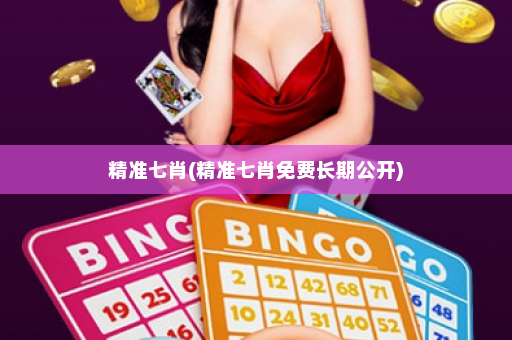 精准七肖(精准七肖免费长期公开)