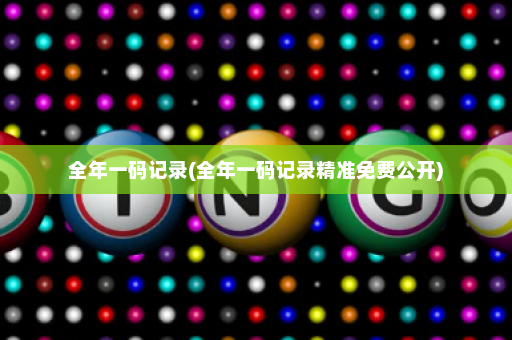 全年一码记录(全年一码记录精准免费公开)