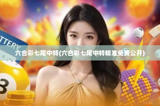 六合彩七尾中特(六合彩七尾中特精准免费公开)