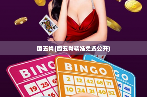 围五肖(围五肖精准免费公开) 围五肖(围五肖精准免费公开)