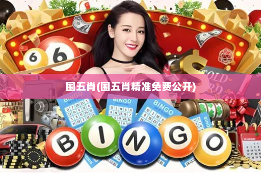 围五肖(围五肖精准免费公开) 围五肖(围五肖精准免费公开)