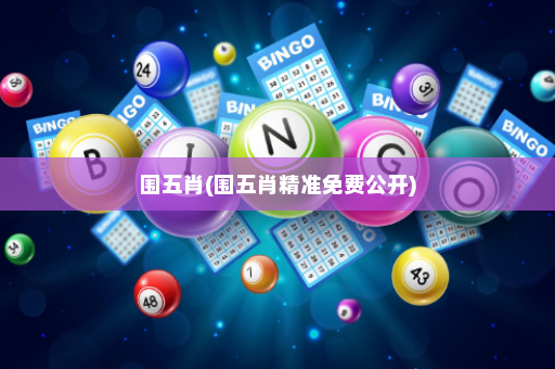 围五肖(围五肖精准免费公开)