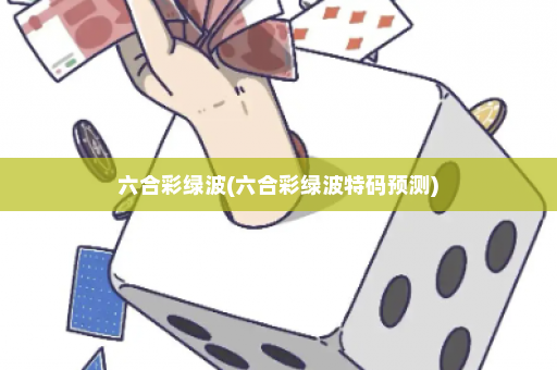 六合彩绿波(六合彩绿波特码预测)