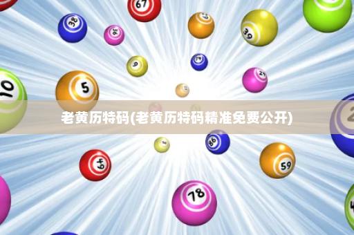 老黄历特码(老黄历特码精准免费公开) 老黄历特码(老黄历特码精准免费公开)
