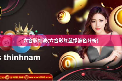 六合彩红波(六合彩红蓝绿波色分析)