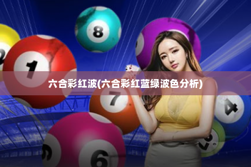 六合彩红波(六合彩红蓝绿波色分析)