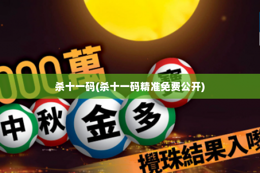杀十一码(杀十一码精准免费公开)